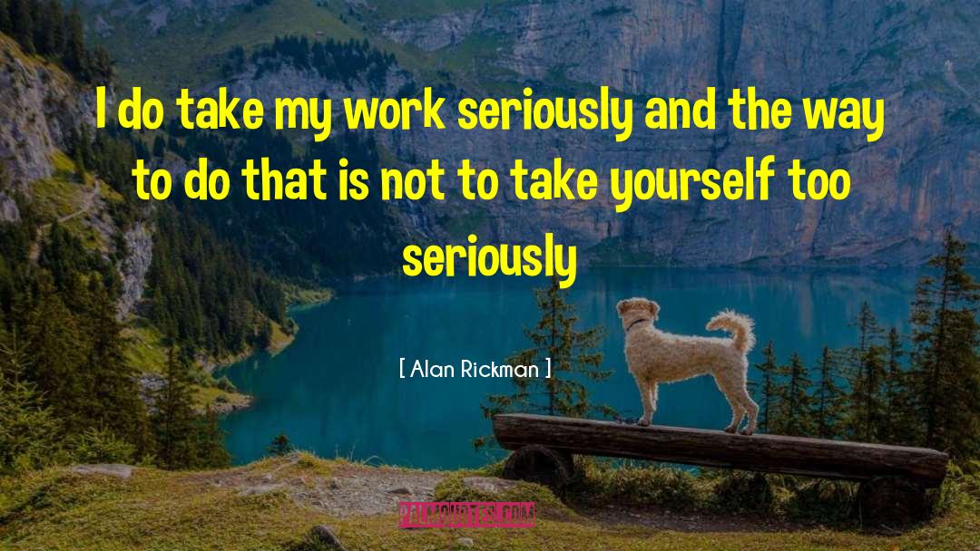 Alan Rickman Quotes: I do take my work