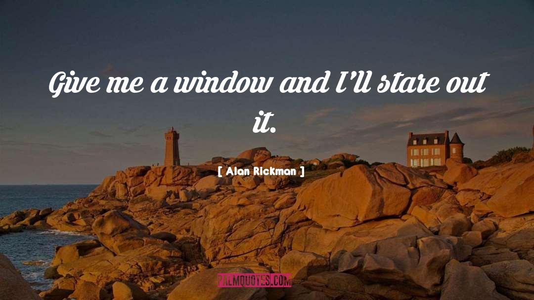 Alan Rickman Quotes: Give me a window and