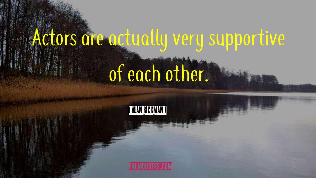 Alan Rickman Quotes: Actors are actually very supportive