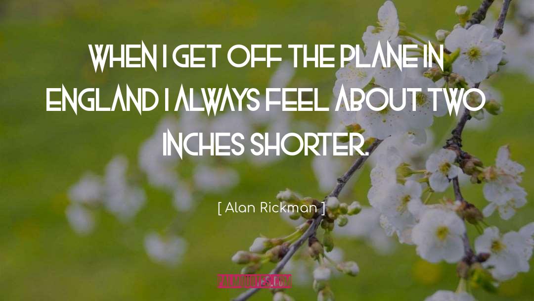 Alan Rickman Quotes: When I get off the