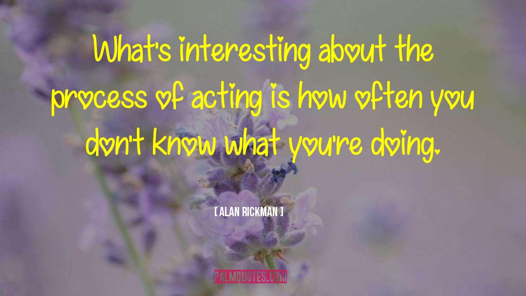 Alan Rickman Quotes: What's interesting about the process