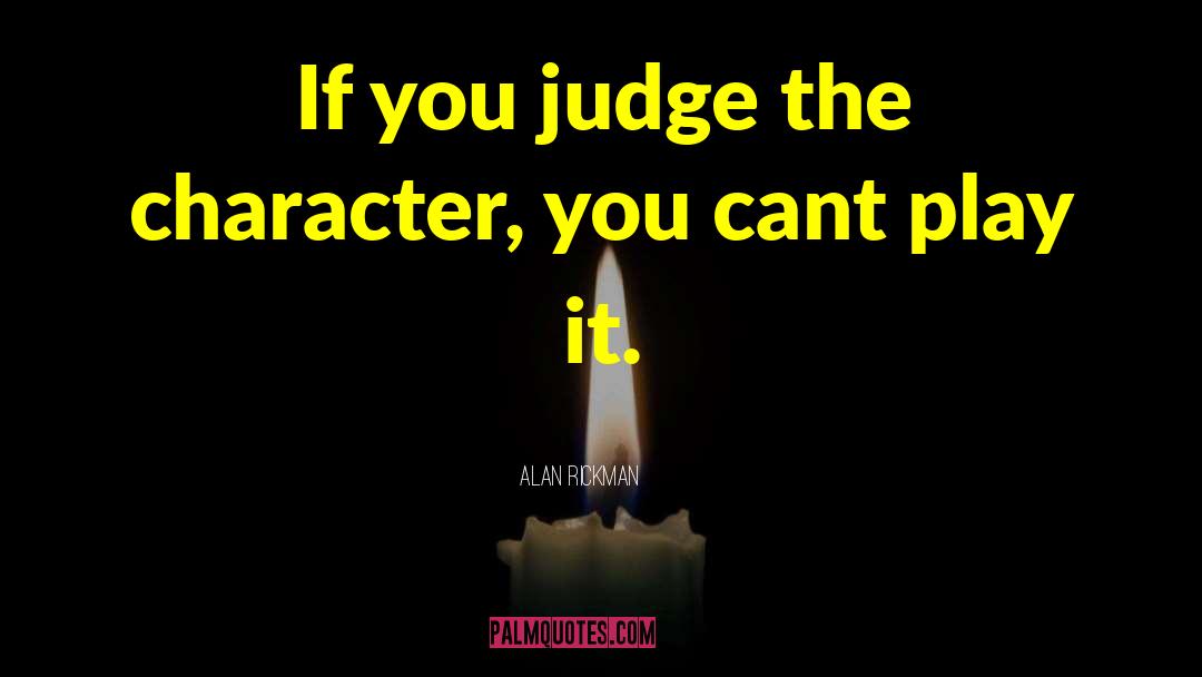 Alan Rickman Quotes: If you judge the character,