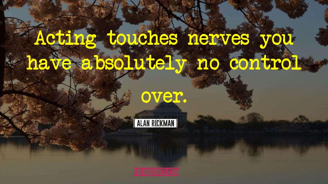 Alan Rickman Quotes: Acting touches nerves you have