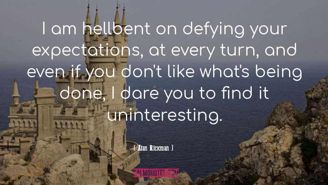 Alan Rickman Quotes: I am hellbent on defying