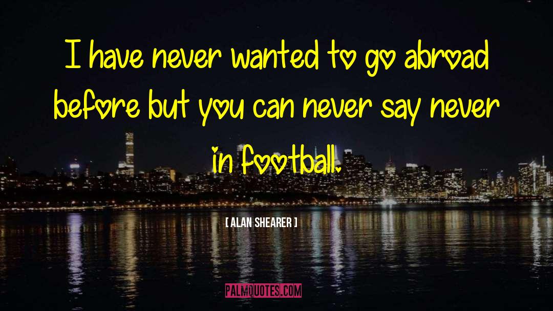 Alan Shearer Quotes: I have never wanted to