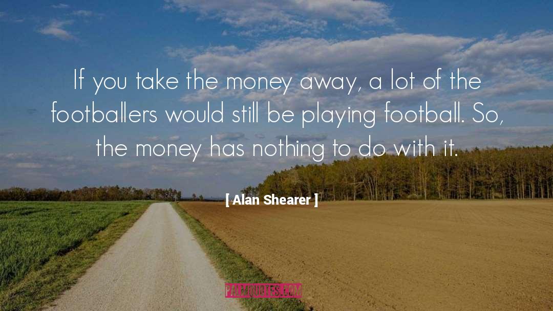 Alan Shearer Quotes: If you take the money