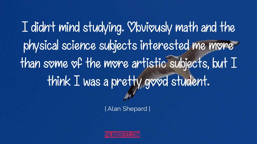 Alan Shepard Quotes: I didn't mind studying. Obviously