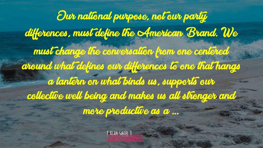 Alan Siegel Quotes: Our national purpose, not our