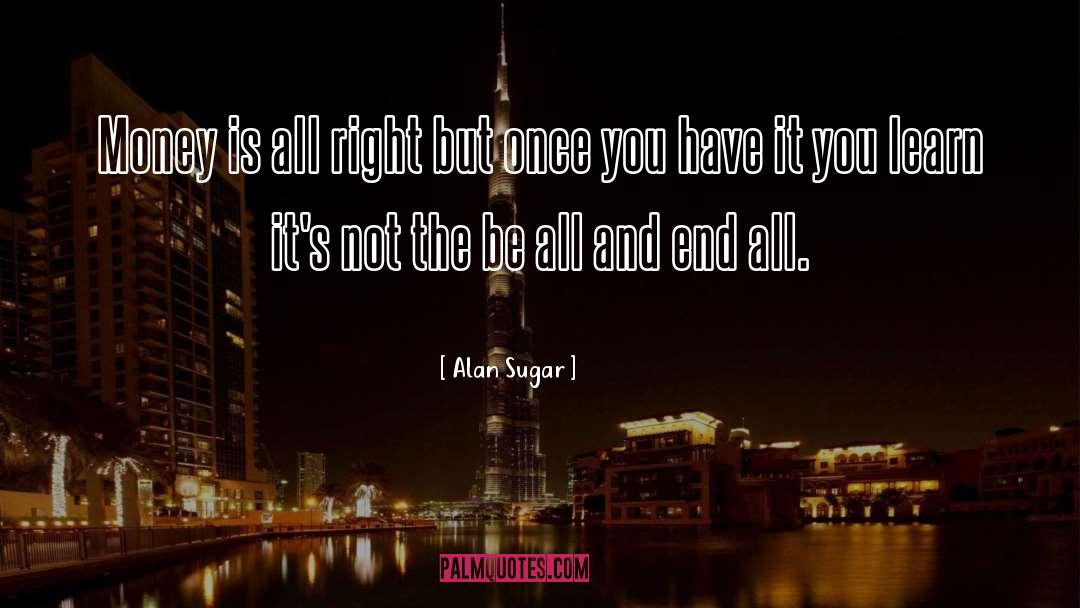 Alan Sugar Quotes: Money is all right but
