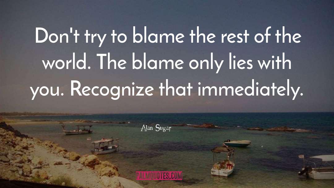 Alan Sugar Quotes: Don't try to blame the