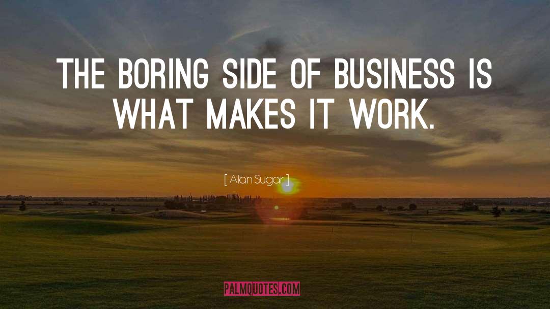 Alan Sugar Quotes: The boring side of business