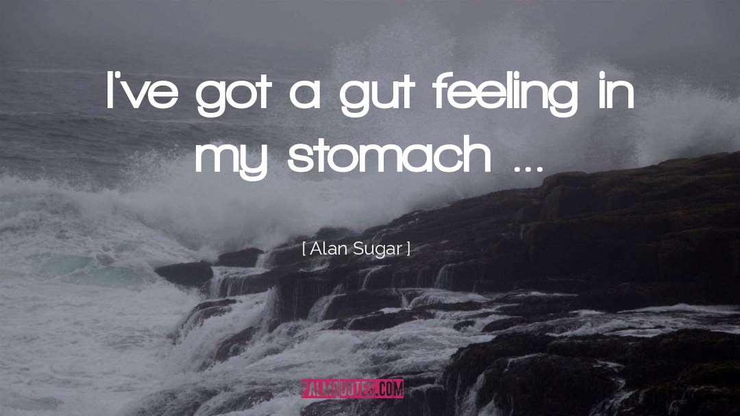 Alan Sugar Quotes: I've got a gut feeling