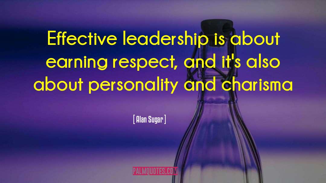 Alan Sugar Quotes: Effective leadership is about earning