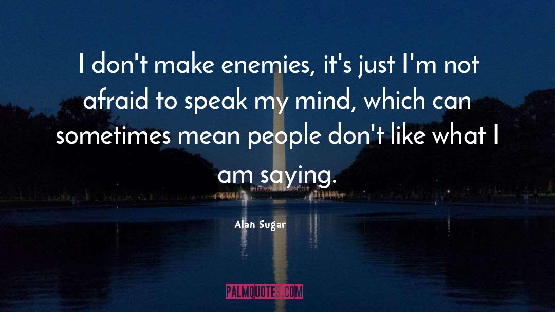 Alan Sugar Quotes: I don't make enemies, it's