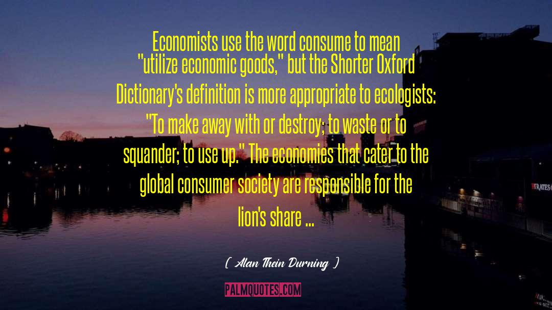 Alan Thein Durning Quotes: Economists use the word consume