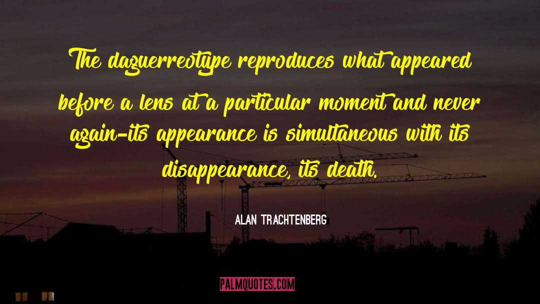 Alan Trachtenberg Quotes: The daguerreotype reproduces what appeared