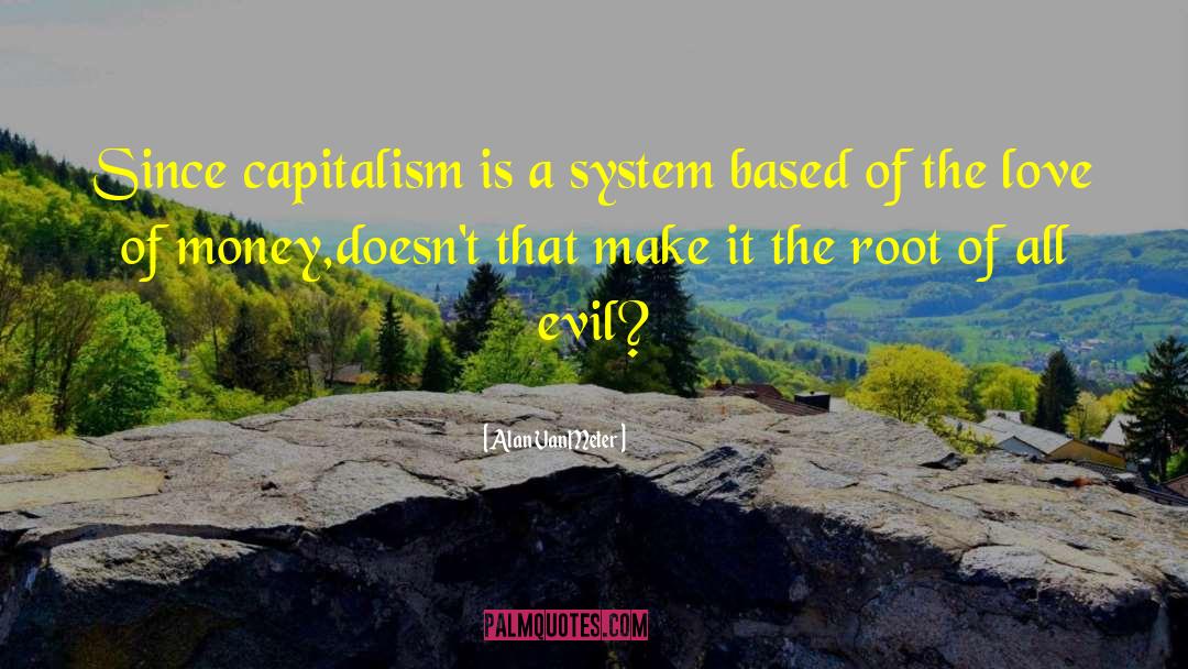 Alan VanMeter Quotes: Since capitalism is a system
