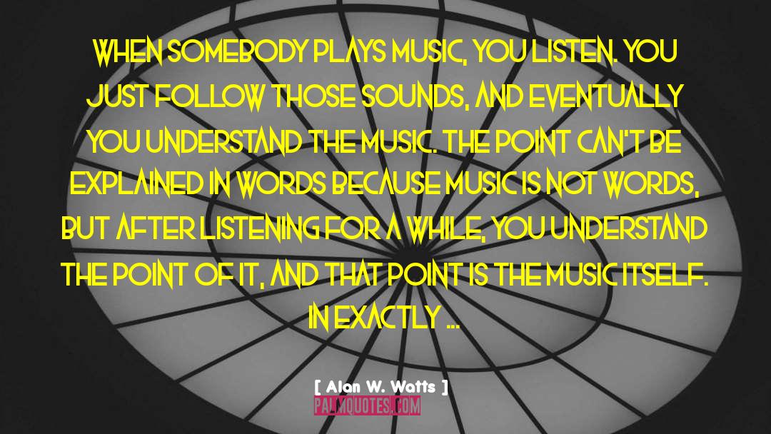 Alan W. Watts Quotes: When somebody plays music, you