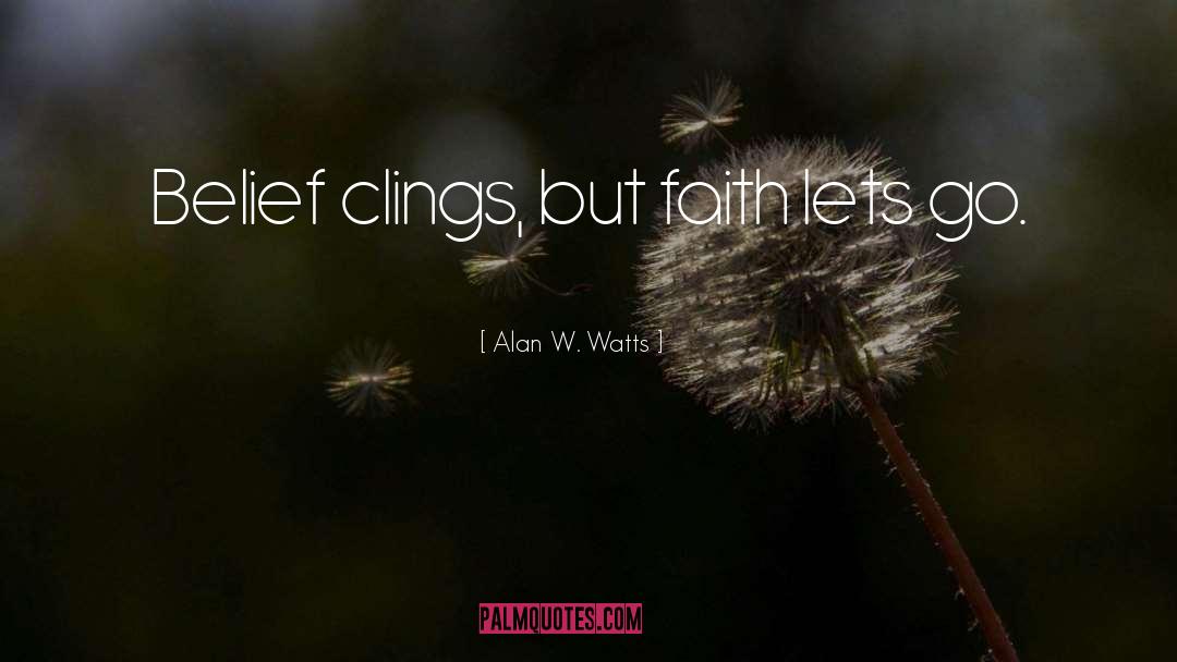Alan W. Watts Quotes: Belief clings, but faith lets