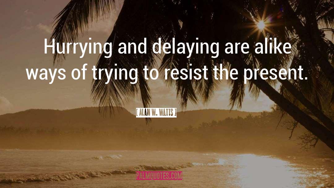 Alan W. Watts Quotes: Hurrying and delaying are alike