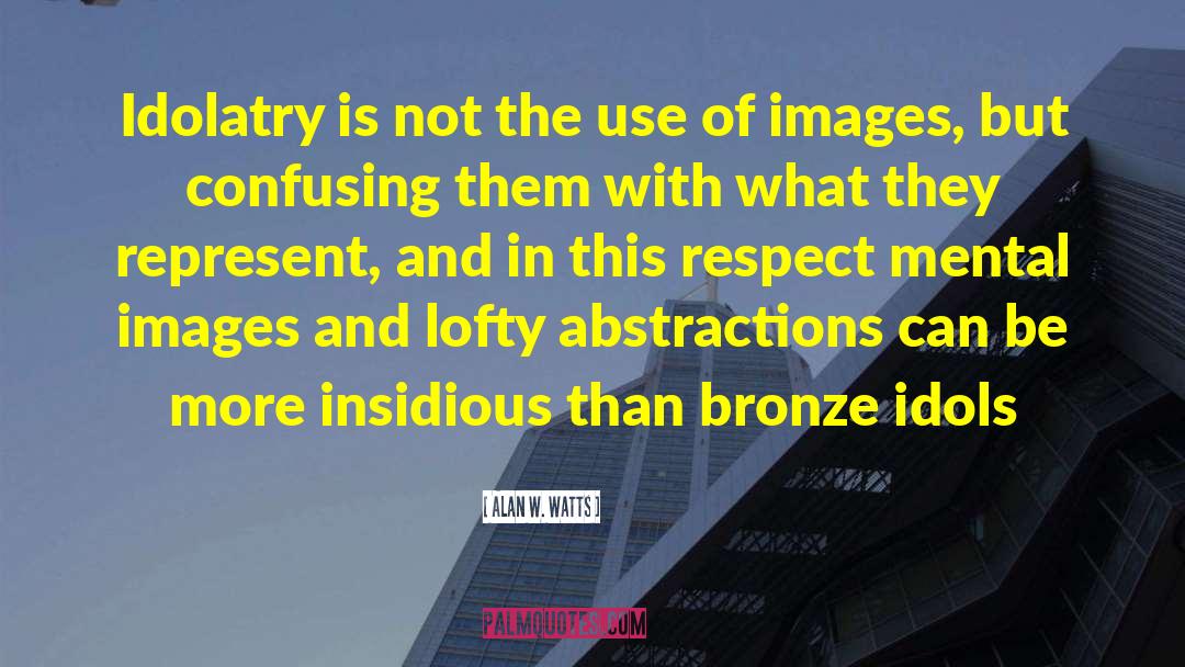 Alan W. Watts Quotes: Idolatry is not the use