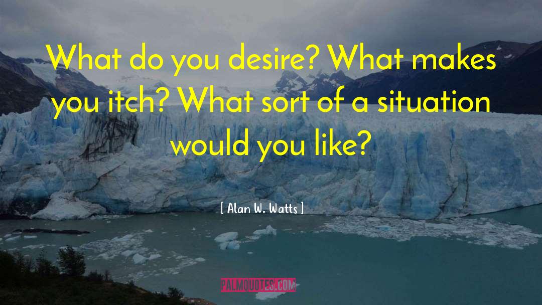 Alan W. Watts Quotes: What do you desire? What