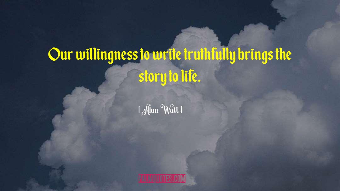 Alan Watt Quotes: Our willingness to write truthfully