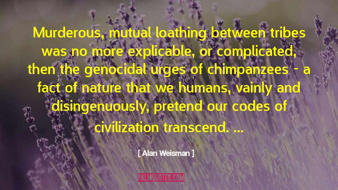 Alan Weisman Quotes: Murderous, mutual loathing between tribes