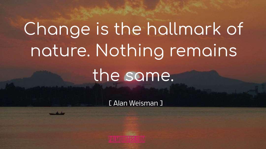 Alan Weisman Quotes: Change is the hallmark of