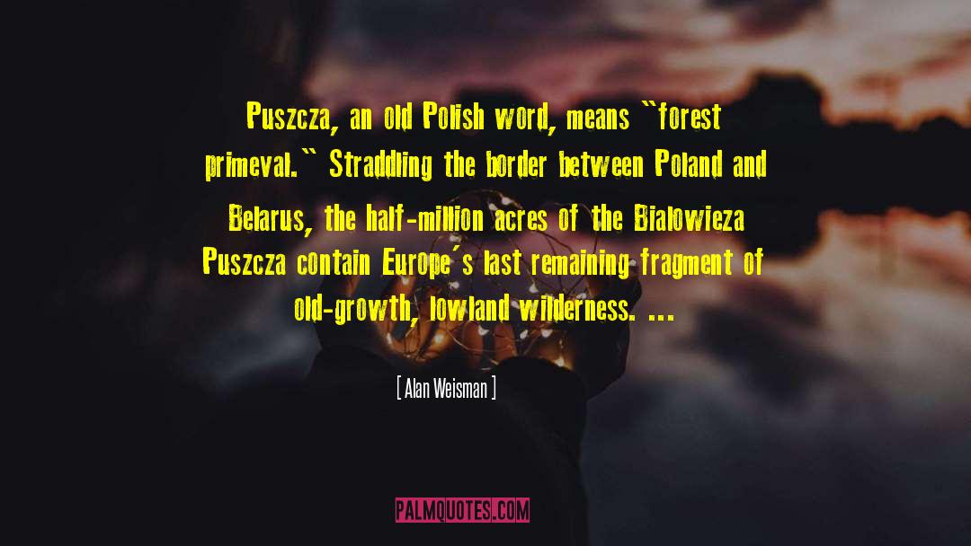 Alan Weisman Quotes: Puszcza, an old Polish word,