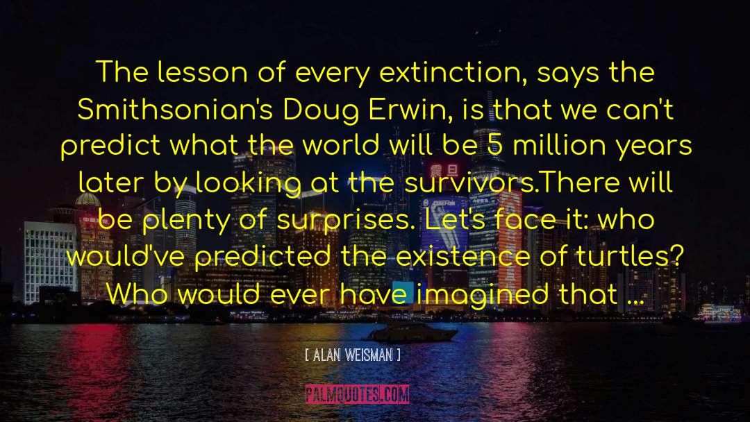 Alan Weisman Quotes: The lesson of every extinction,