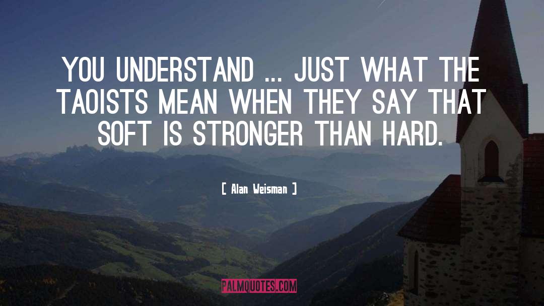 Alan Weisman Quotes: You understand ... just what