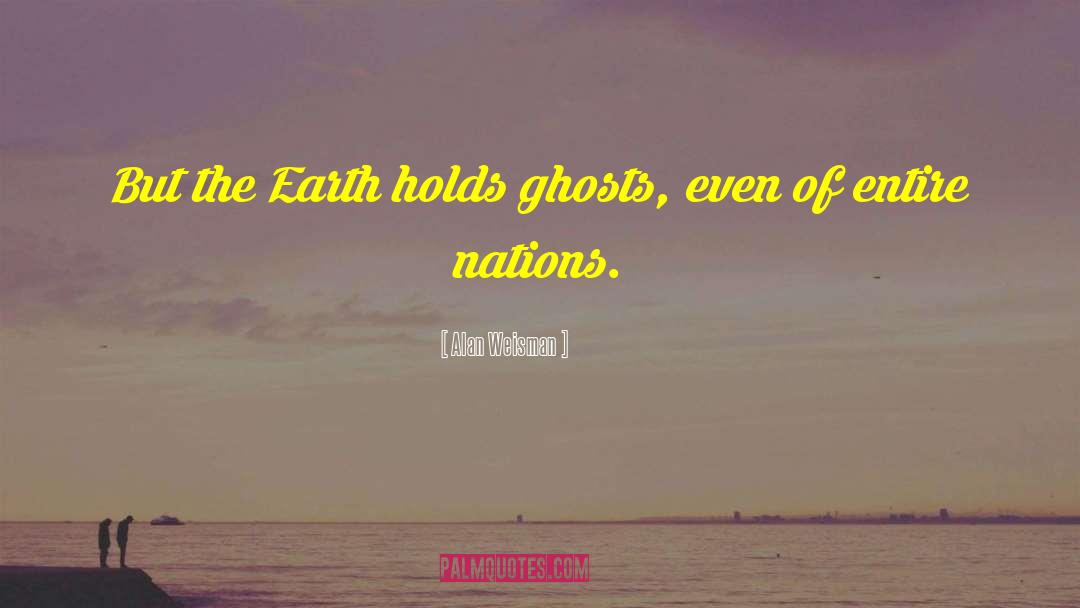 Alan Weisman Quotes: But the Earth holds ghosts,