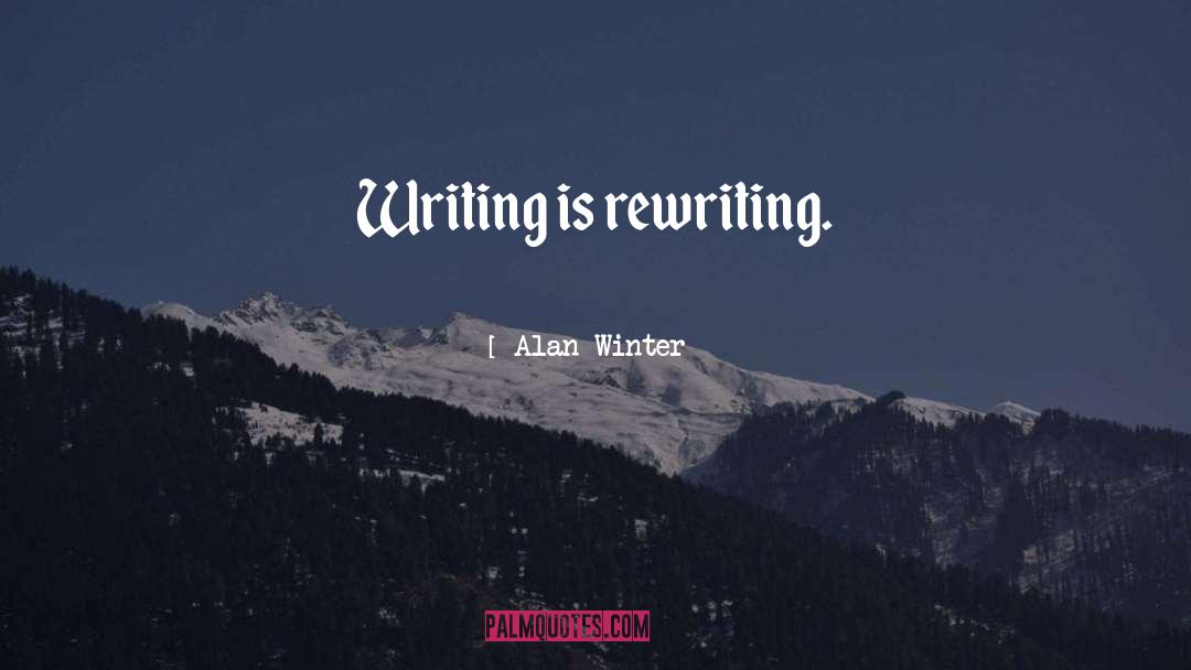 Alan Winter Quotes: Writing is rewriting.