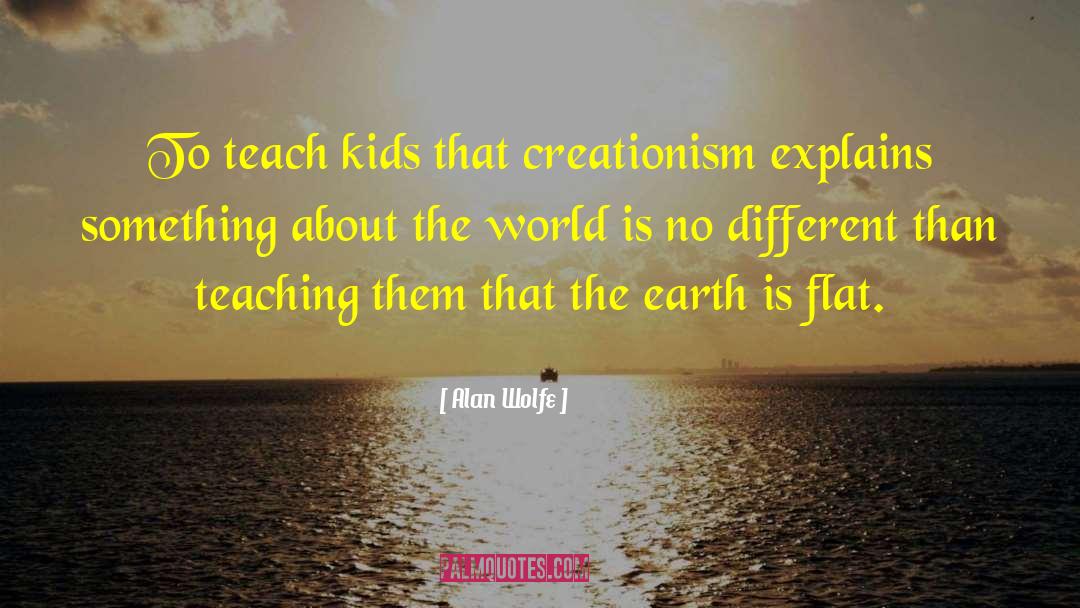 Alan Wolfe Quotes: To teach kids that creationism