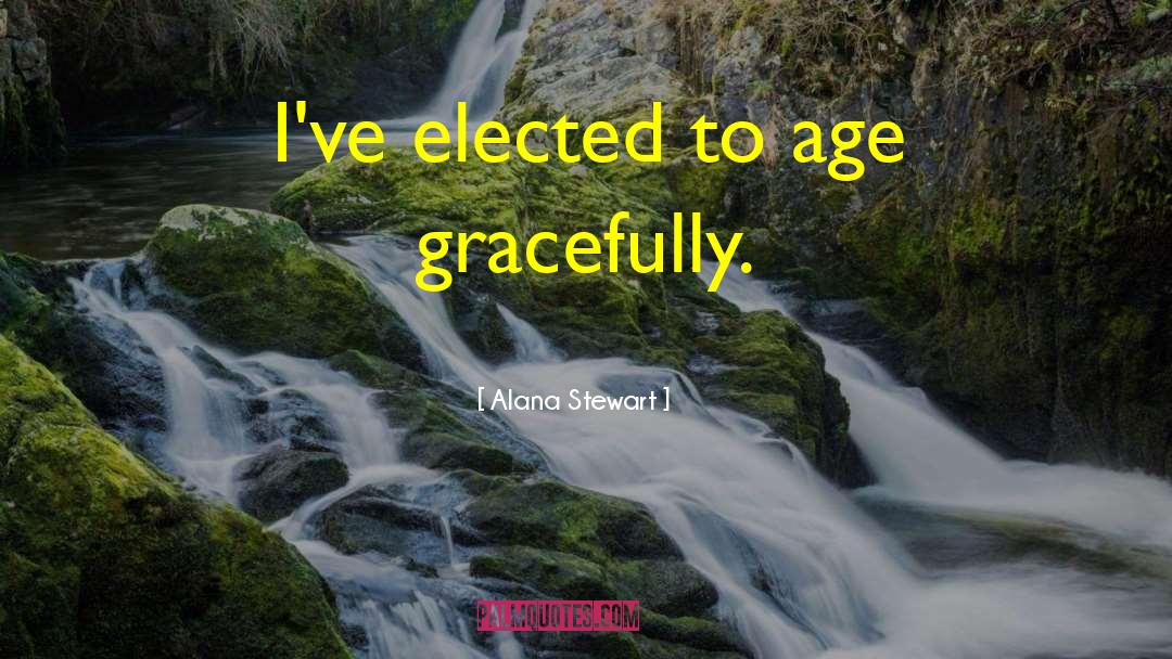 Alana Stewart Quotes: I've elected to age gracefully.