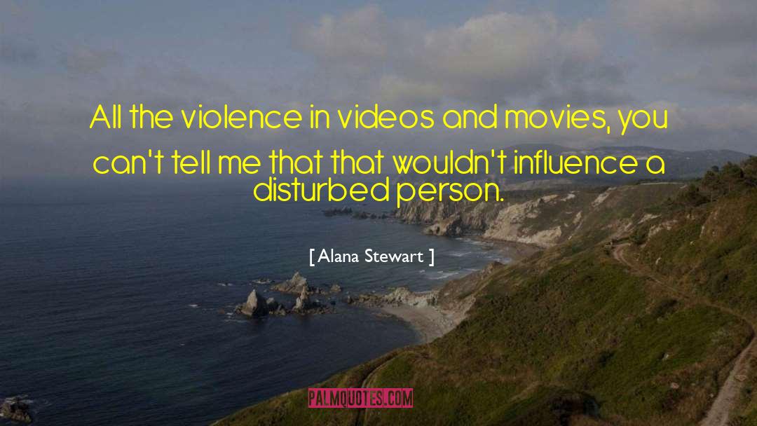 Alana Stewart Quotes: All the violence in videos