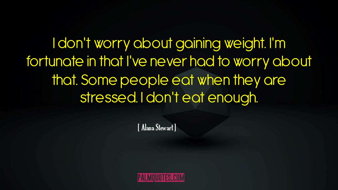 Alana Stewart Quotes: I don't worry about gaining