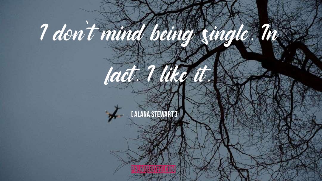 Alana Stewart Quotes: I don't mind being single.