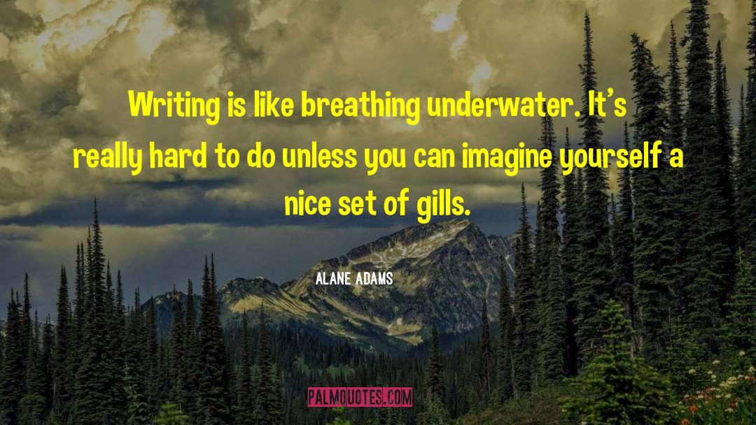 Alane Adams Quotes: Writing is like breathing underwater.