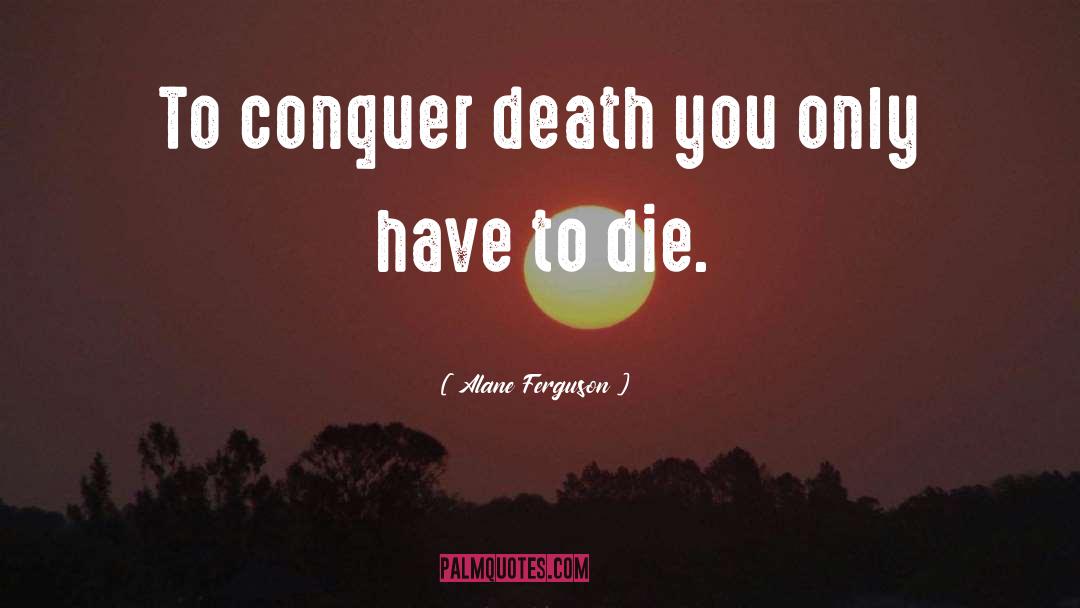 Alane Ferguson Quotes: To conquer death you only