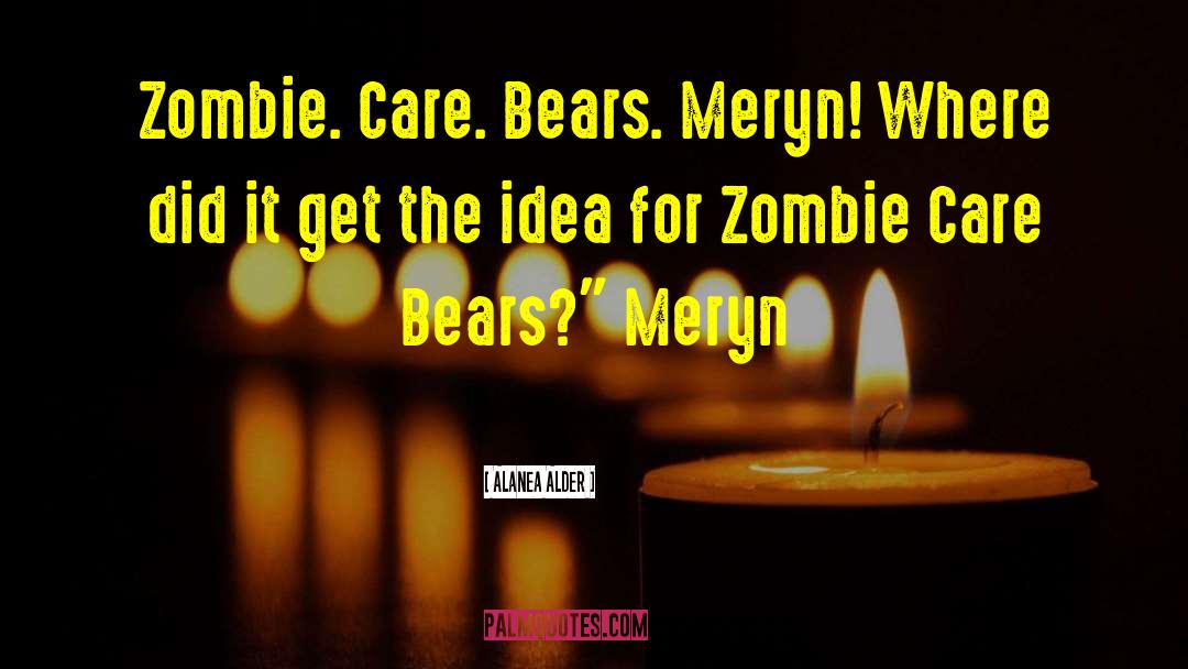Alanea Alder Quotes: Zombie. Care. Bears. Meryn! Where
