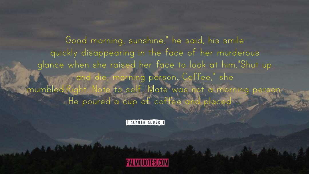 Alanea Alder Quotes: Good morning, sunshine,