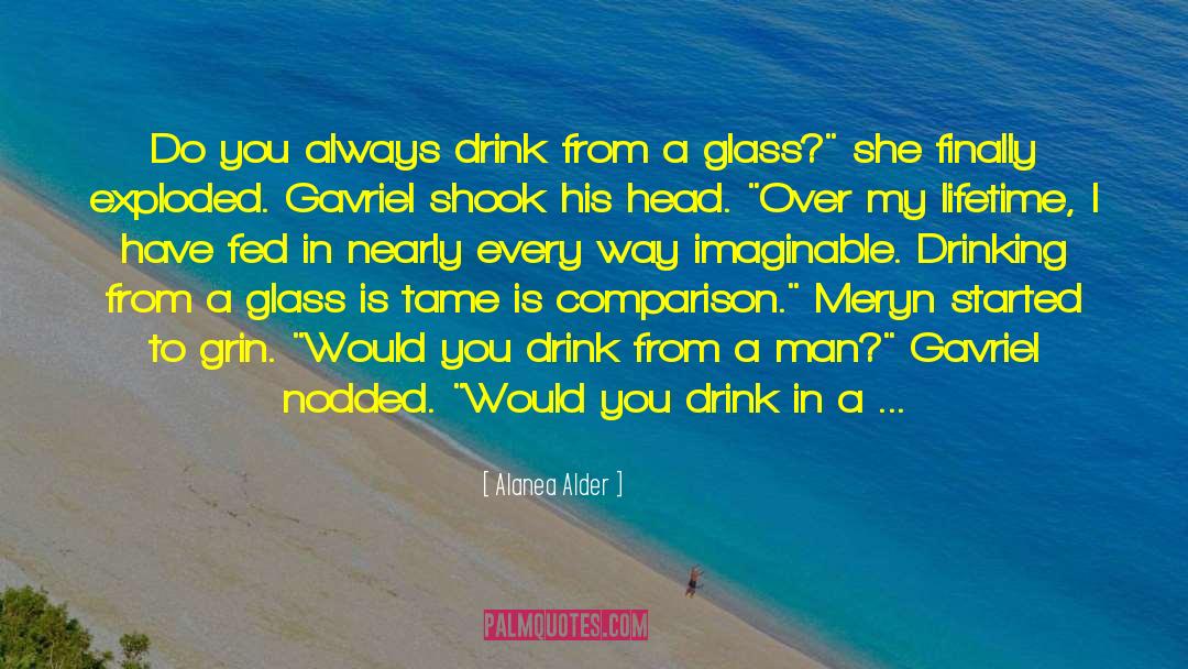 Alanea Alder Quotes: Do you always drink from