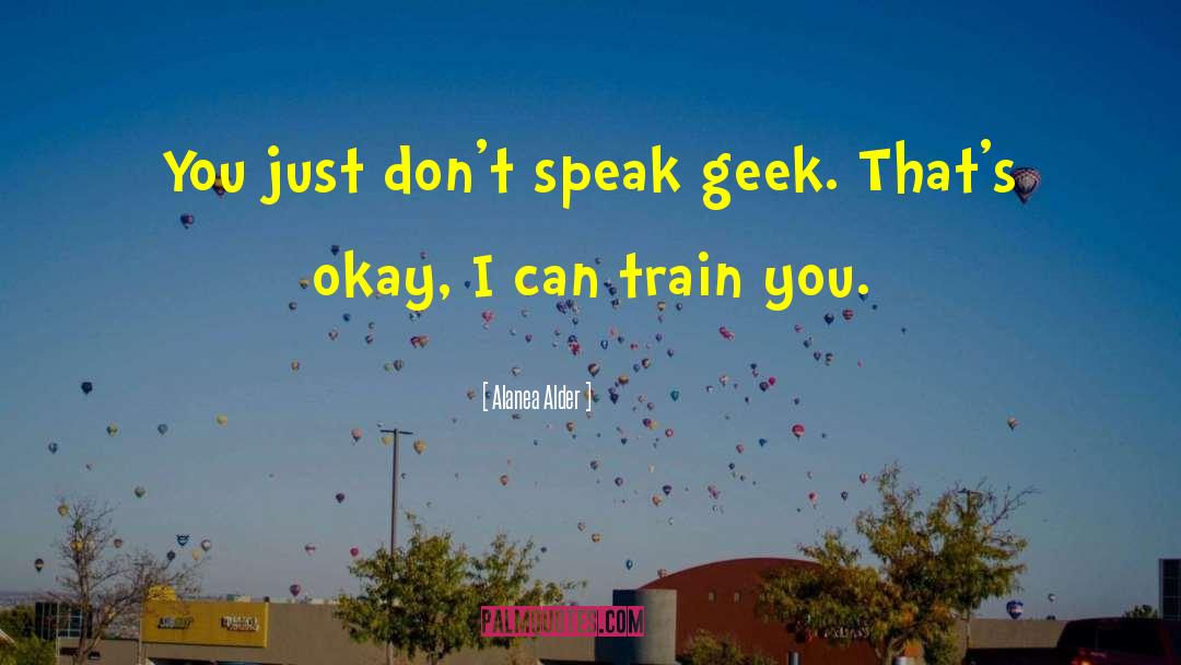Alanea Alder Quotes: You just don't speak geek.