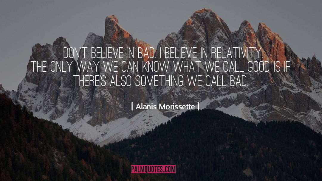 Alanis Morissette Quotes: I don't believe in bad.