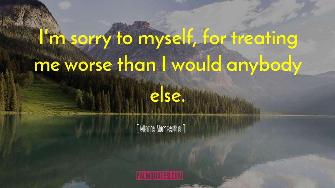 Alanis Morissette Quotes: I'm sorry to myself, for