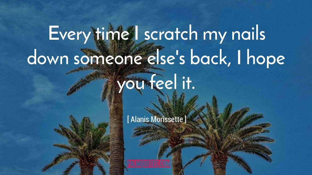 Alanis Morissette Quotes: Every time I scratch my