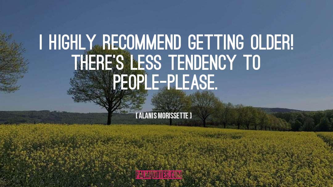 Alanis Morissette Quotes: I highly recommend getting older!