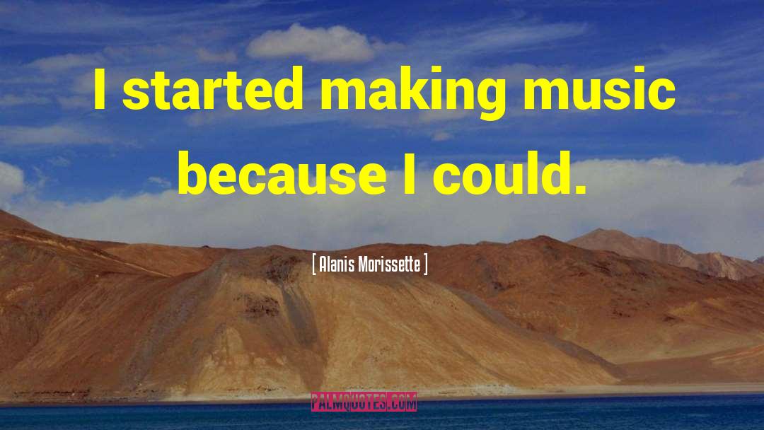 Alanis Morissette Quotes: I started making music because